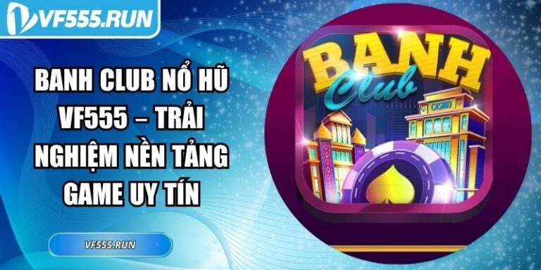 Banh Club Nổ Hũ VF555 – Trải Nghiệm Nền Tảng Game Uy Tín 7 Banh club nổ hũ VF555