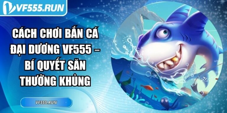 Cách Chơi Bắn Cá Đại Dương VF555 – Bí Quyết Săn Thưởng Khủng 7 cách chơi bắn cá đại dương VF555
