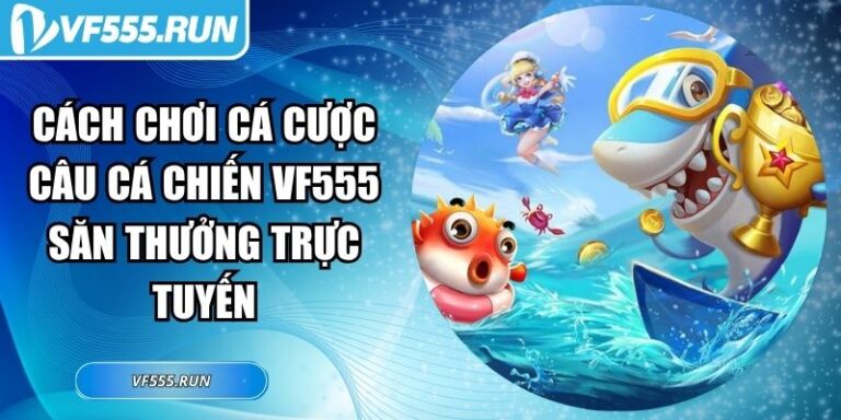 Cách Chơi Cá Cược Câu Cá Chiến VF555 Săn Thưởng Trực Tuyến 3 Cách chơi cá cược Câu Cá Chiến VF555
