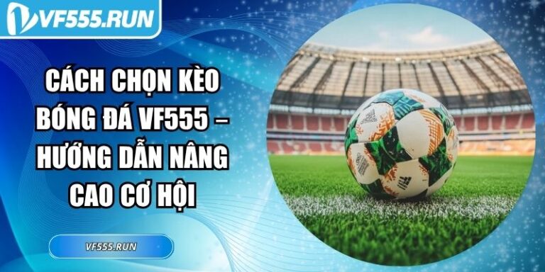 Cách Chọn Kèo Bóng Đá VF555 – Hướng Dẫn Nâng Cao Cơ Hội 1 Cách chọn kèo bóng đá VF555