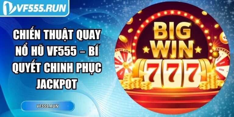 Chiến Thuật Quay Nổ Hũ VF555 – Bí Quyết Chinh Phục Jackpot 4 chiến thuật quay nổ hũ VF555