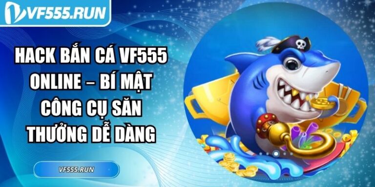 Hack Bắn Cá VF555 Online – Bí Mật Công Cụ Săn Thưởng Dễ Dàng 1 hack bắn cá VF555 online
