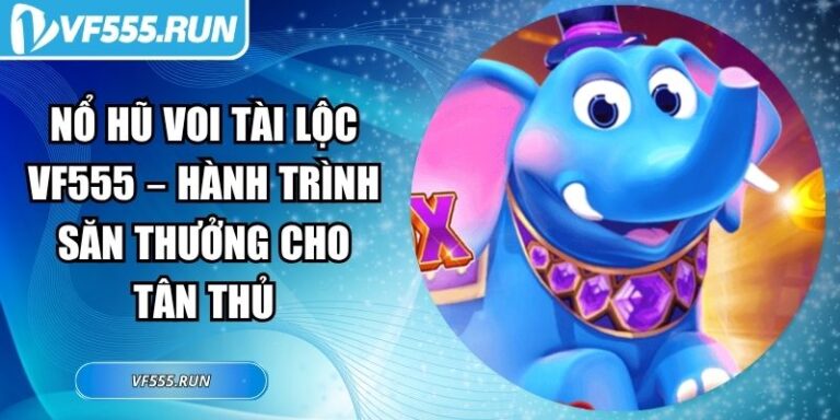 Nổ Hũ Voi Tài Lộc VF555 – Hành Trình Săn Thưởng Cho Tân Thủ 3 Nổ hũ voi tài lộc VF555