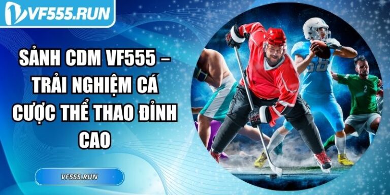 Sảnh CDM VF555 – Trải Nghiệm Cá Cược Thể Thao Đỉnh Cao 5 Sảnh CDM VF555