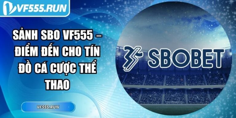 Sảnh SBO VF555 – Điểm Đến Cho Tín Đồ Cá Cược Thể Thao 3 Sảnh SBO VF555