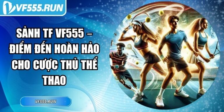 Sảnh TF VF555 – Điểm Đến Hoàn Hảo Cho Cược Thủ Thể Thao 4 Sảnh TF VF555